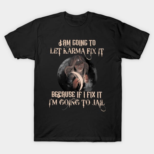 I Am Going To Let Karma Fix It Because If Fix It I'm Going To Jail T-Shirt by Distefano